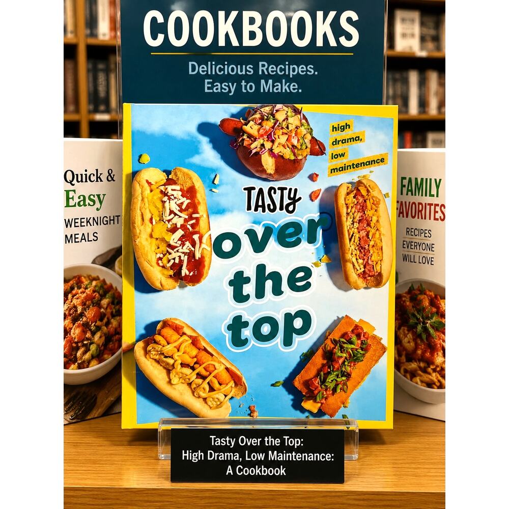 Tasty Over the Top: High Drama, Low Maintenance: A Cookbook